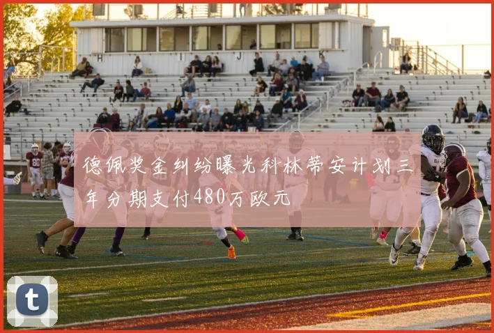 德佩奖金纠纷曝光科林蒂安计划三年分期支付480万欧元