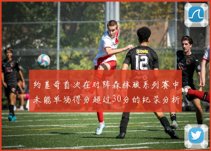 约基奇首次在对阵森林狼系列赛中未能单场得分超过30分的纪录分析