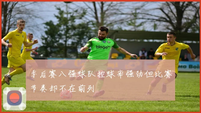 季后赛八强球队控球率强劲但比赛节奏却不在前列